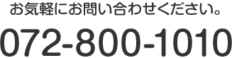 お気軽にお問い合わせください。 TEL:072-800-1010